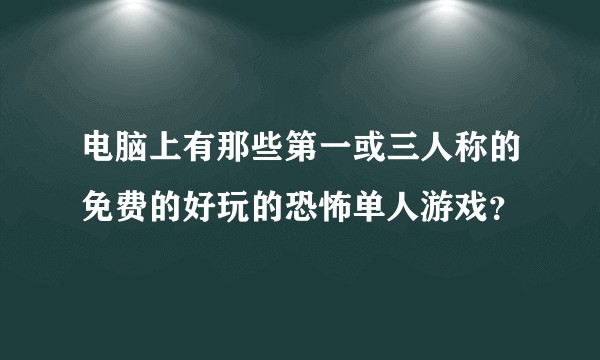 电脑上有那些第一或三人称的免费的好玩的恐怖单人游戏？
