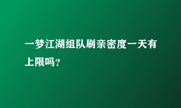 一梦江湖组队刷亲密度一天有上限吗？