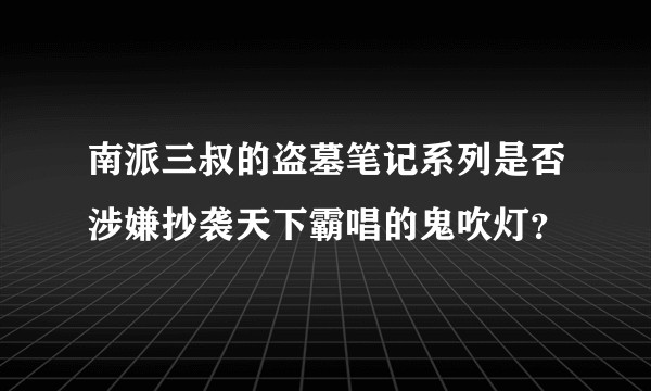 南派三叔的盗墓笔记系列是否涉嫌抄袭天下霸唱的鬼吹灯?