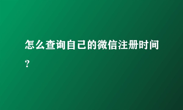 怎么查询自己的微信注册时间?