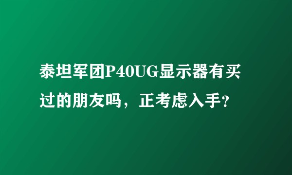 泰坦军团P40UG显示器有买过的朋友吗，正考虑入手？