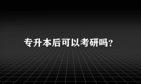专升本后可以考研吗？