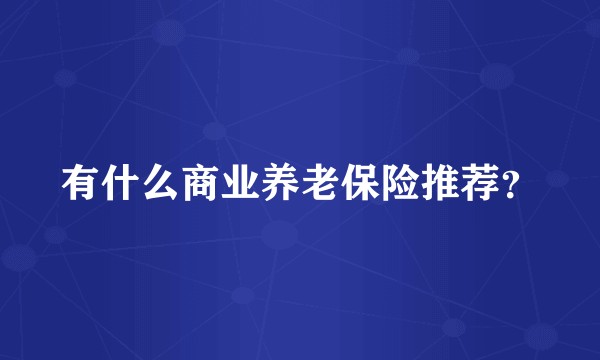 有什么商业养老保险推荐？