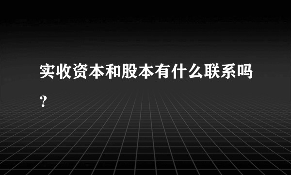 实收资本和股本有什么联系吗？
