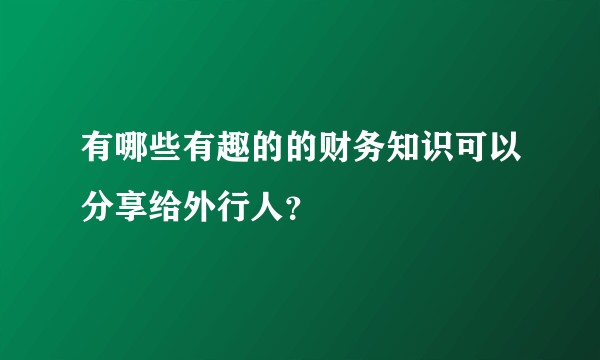 有哪些有趣的的财务知识可以分享给外行人？