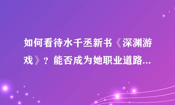 如何看待水千丞新书《深渊游戏》？能否成为她职业道路上的第二本《寒武再临》？