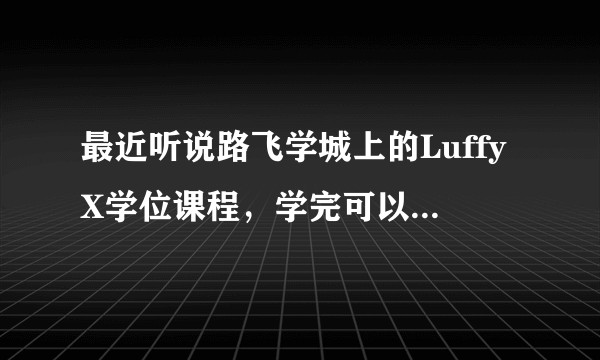 最近听说路飞学城上的LuffyX学位课程,学完可以推荐工作,这是真的吗?