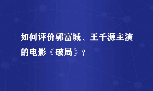 如何评价郭富城、王千源主演的电影《破局》？