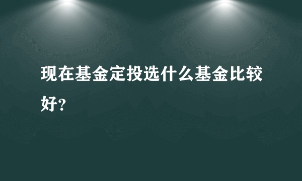 现在基金定投选什么基金比较好？