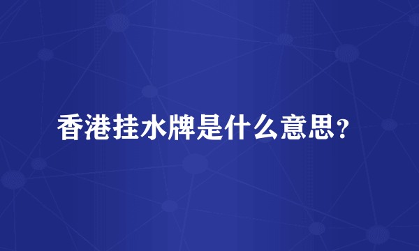 香港挂水牌是什么意思？