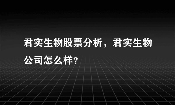 君实生物股票分析，君实生物公司怎么样？