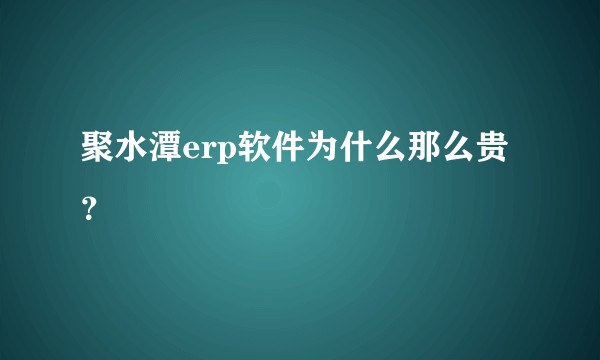 聚水潭erp软件为什么那么贵？