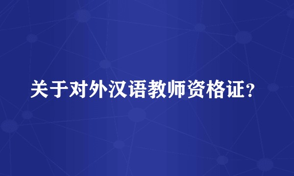 关于对外汉语教师资格证？