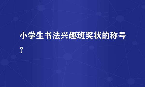 小学生书法兴趣班奖状的称号?