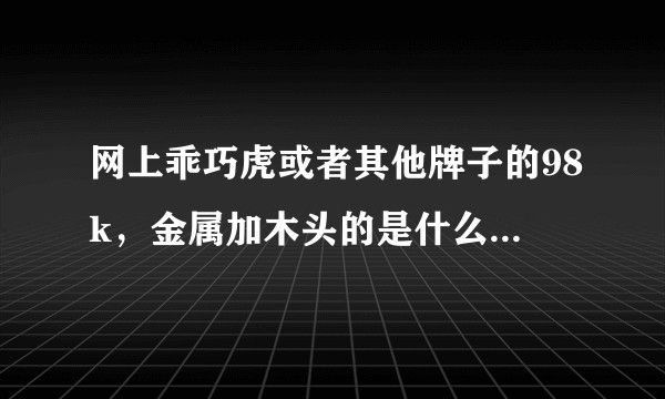 网上乖巧虎或者其他牌子的98k，金属加木头的是什么感觉和样子？
