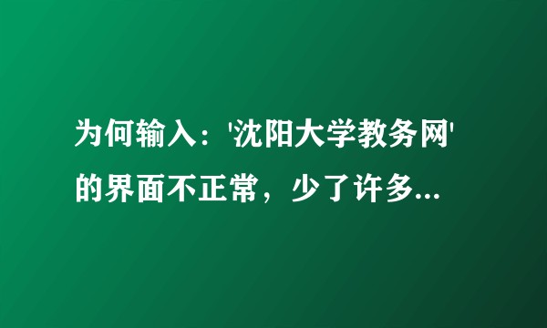 为何输入：'沈阳大学教务网'的界面不正常，少了许多内容，而从沈阳大学的那个网址进能出现正常的界面？