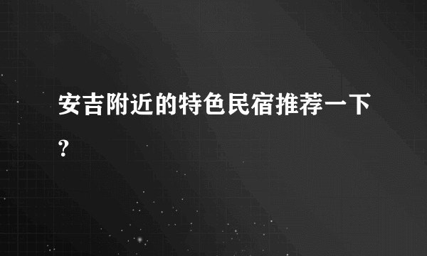 安吉附近的特色民宿推荐一下？