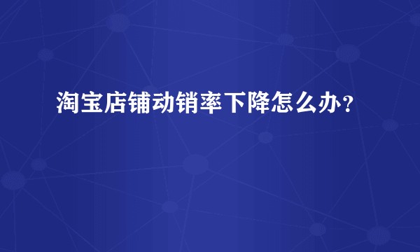 淘宝店铺动销率下降怎么办？