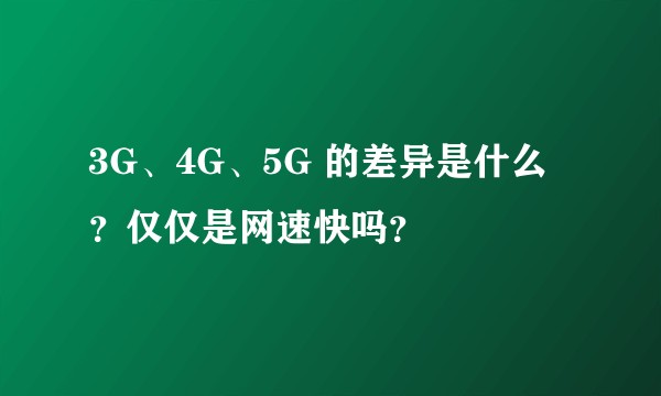 3G、4G、5G 的差异是什么?仅仅是网速快吗?