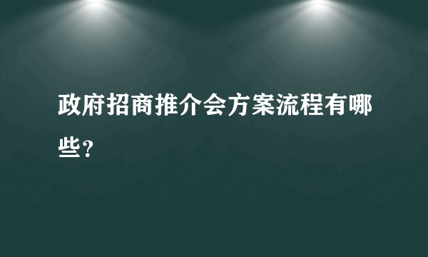 政府招商推介会方案流程有哪些？