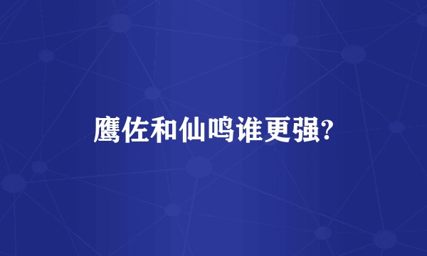 鹰佐和仙鸣谁更强?