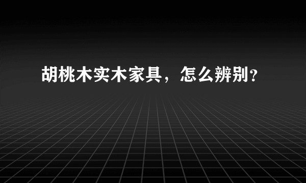 胡桃木实木家具，怎么辨别？