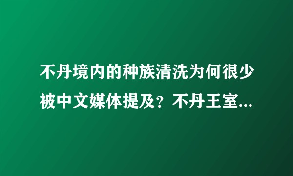 不丹境内的种族清洗为何很少被中文媒体提及？不丹王室、印度和尼泊尔在不丹内部冲突中分别扮演什么角色？