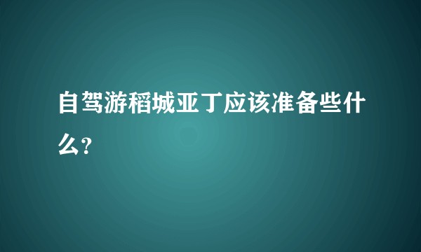 自驾游稻城亚丁应该准备些什么？
