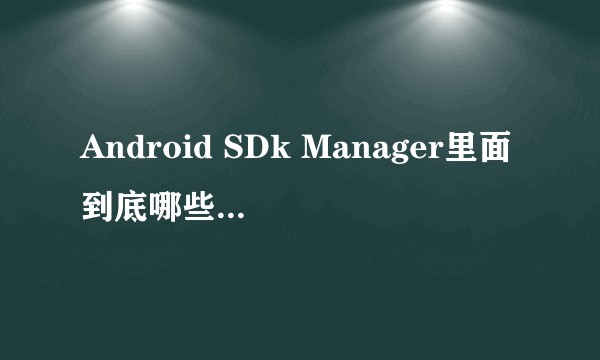 Android SDk Manager里面到底哪些东西是必须下载的？
