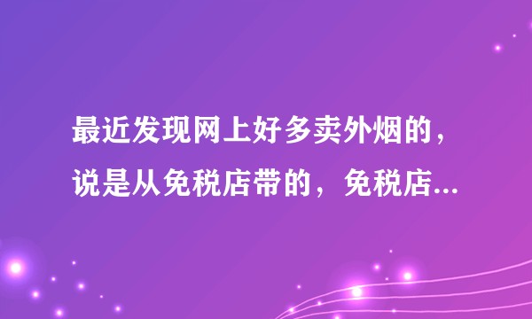 最近发现网上好多卖外烟的，说是从免税店带的，免税店是怎么样的一个经营模式？