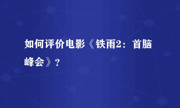 如何评价电影《铁雨2：首脑峰会》？