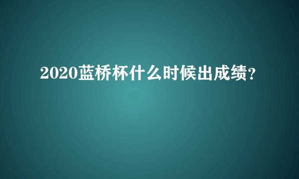 2020蓝桥杯什么时候出成绩？