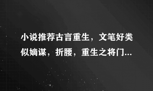 小说推荐古言重生，文笔好类似嫡谋，折腰，重生之将门毒后，表妹万福的？
