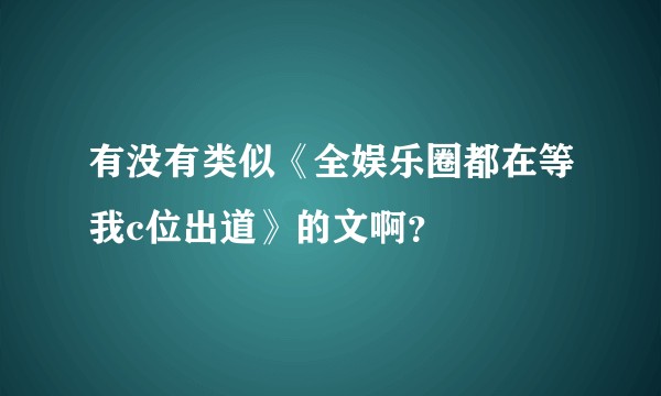 有没有类似《全娱乐圈都在等我c位出道》的文啊？