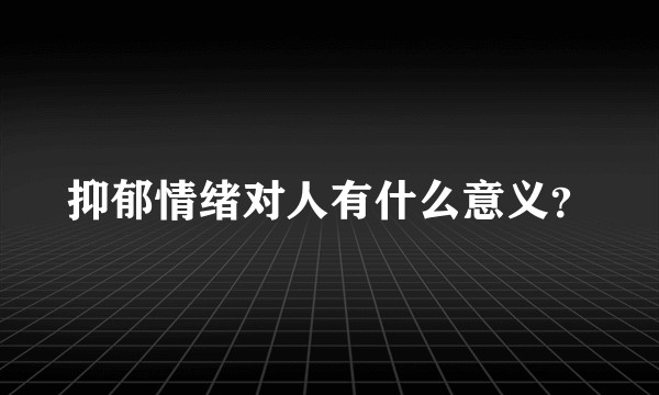 抑郁情绪对人有什么意义？