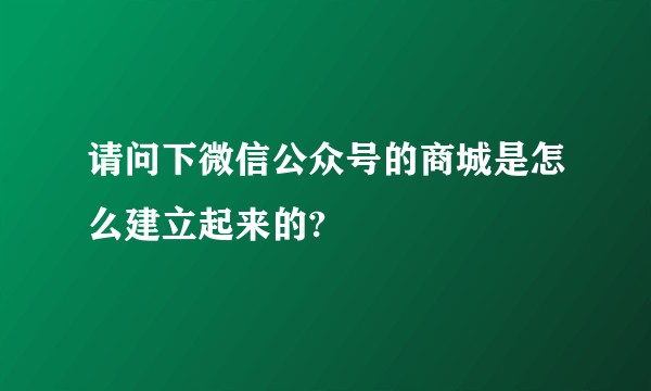 请问下微信公众号的商城是怎么建立起来的?