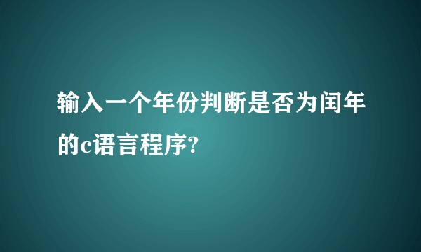 输入一个年份判断是否为闰年的c语言程序?