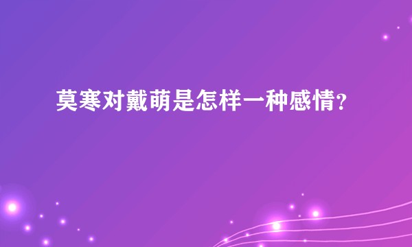 莫寒对戴萌是怎样一种感情？