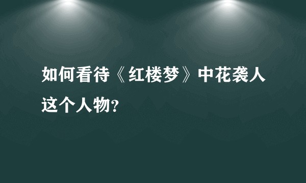 如何看待《红楼梦》中花袭人这个人物？