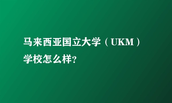 马来西亚国立大学(UKM)学校怎么样?