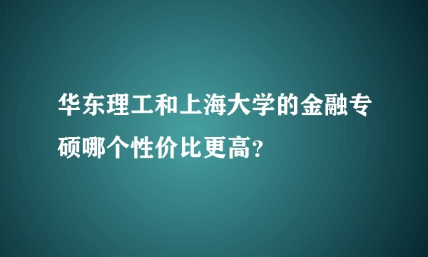 华东理工和上海大学的金融专硕哪个性价比更高？