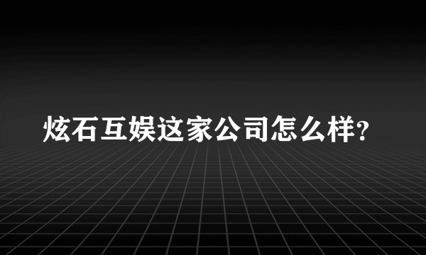 炫石互娱这家公司怎么样？