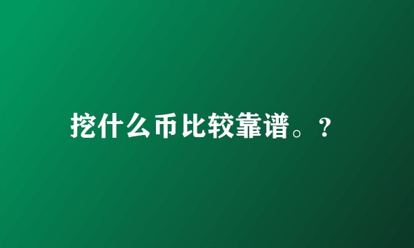 挖什么币比较靠谱。？