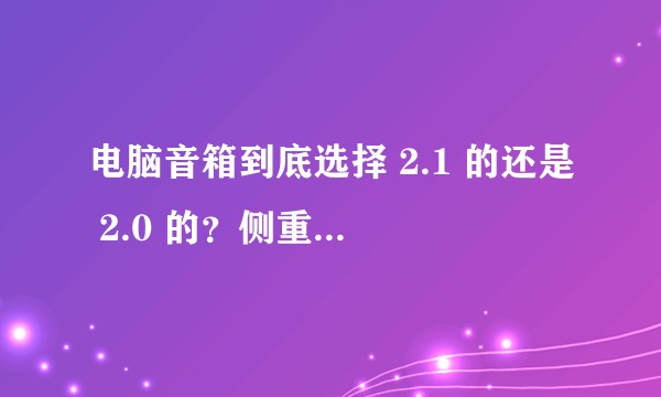 电脑音箱到底选择 2.1 的还是 2.0 的？侧重点各是什么？