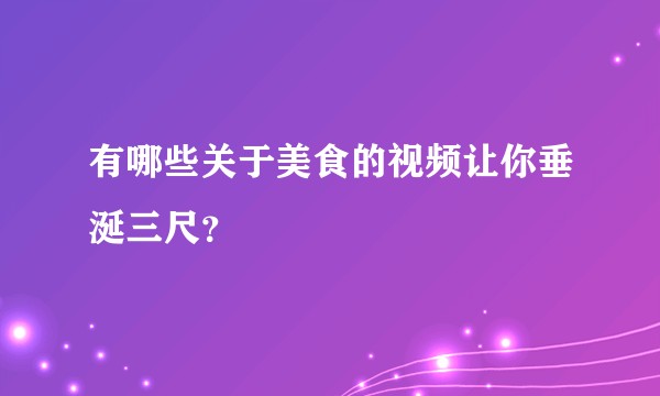 有哪些关于美食的视频让你垂涎三尺？