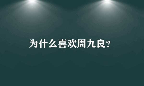 为什么喜欢周九良?