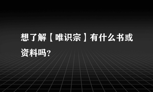 想了解【唯识宗】有什么书或资料吗?