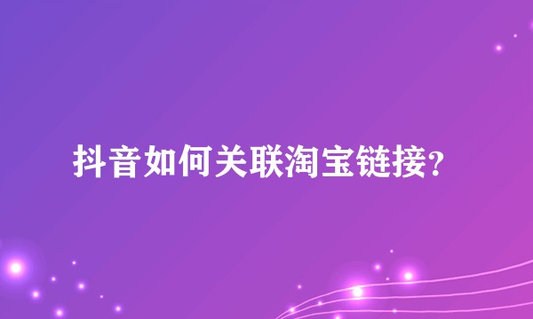 抖音如何关联淘宝链接?