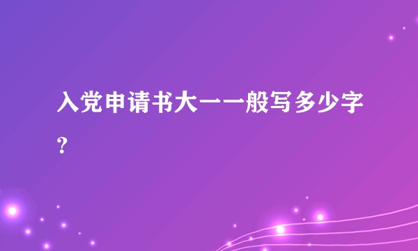 入党申请书大一一般写多少字？