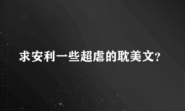 求安利一些超虐的耽美文？